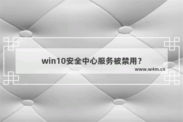 win10安全中心服务被禁用？