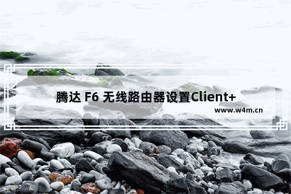 腾达 F6 无线路由器设置Client+AP上网教程