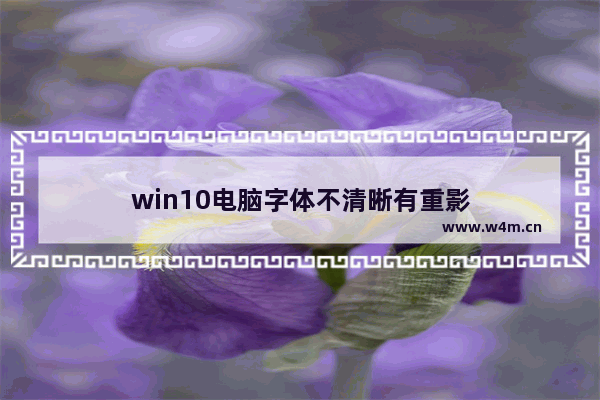 win10电脑字体不清晰有重影