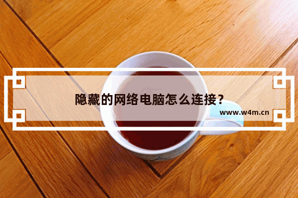 隐藏的网络电脑怎么连接？