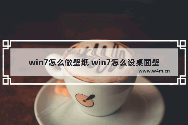 win7怎么做壁纸 win7怎么设桌面壁纸