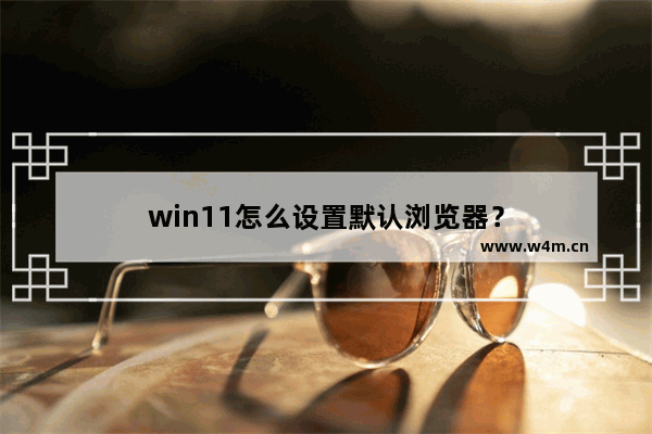 win11怎么设置默认浏览器？