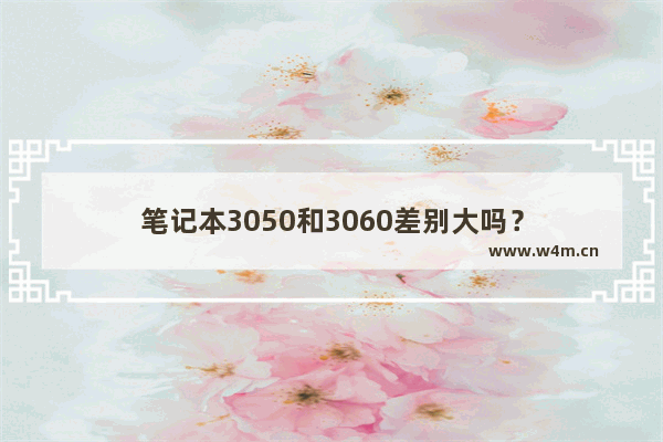 笔记本3050和3060差别大吗？