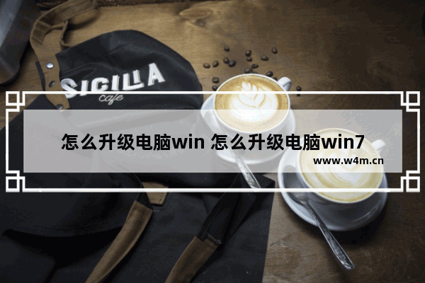 怎么升级电脑win 怎么升级电脑win7