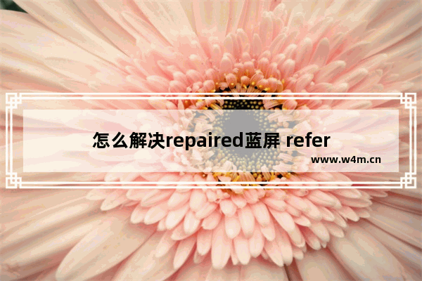 怎么解决repaired蓝屏 refer蓝屏