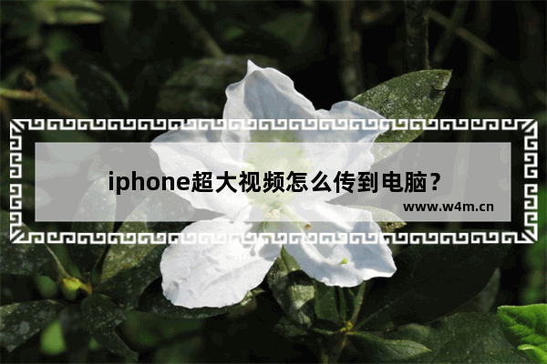 iphone超大视频怎么传到电脑？