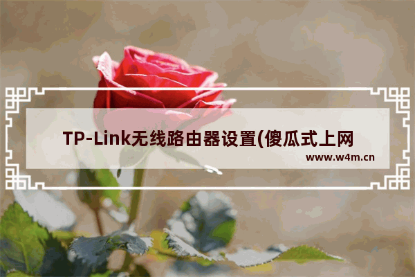 TP-Link无线路由器设置(傻瓜式上网教程)