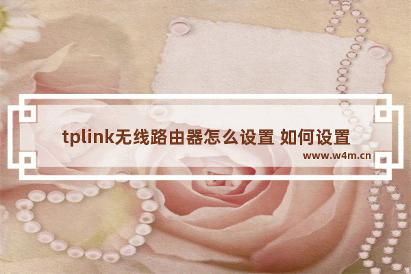 tplink无线路由器怎么设置 如何设置路由器