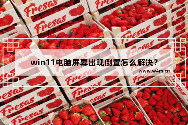 win11电脑屏幕出现倒置怎么解决？