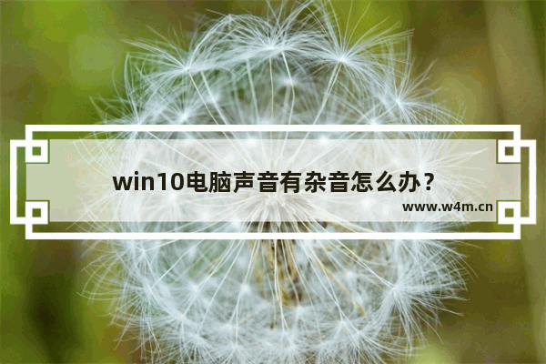 win10电脑声音有杂音怎么办？