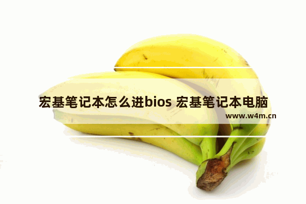 宏基笔记本怎么进bios 宏基笔记本电脑怎么进入bios设置功能按键图解