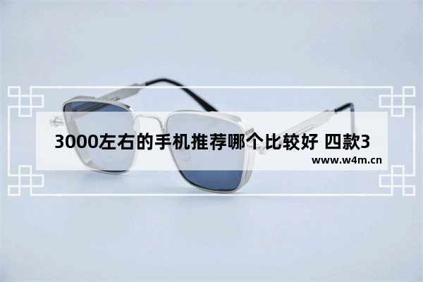 3000左右的手机推荐哪个比较好 四款3000多元高端机推荐