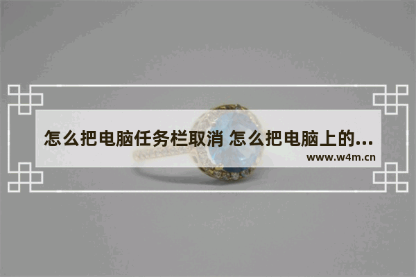 怎么把电脑任务栏取消 怎么把电脑上的任务栏关掉