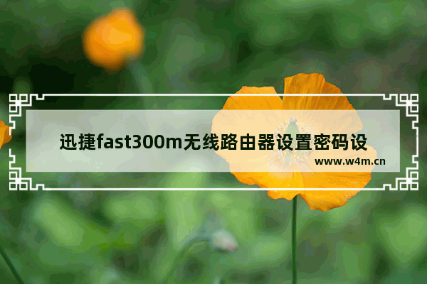 迅捷fast300m无线路由器设置密码设置步骤图解