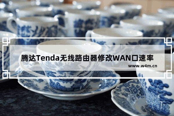 腾达Tenda无线路由器修改WAN口速率操作图解