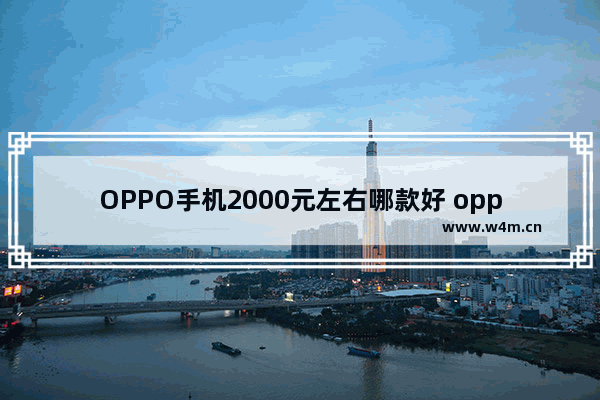 OPPO手机2000元左右哪款好 oppo手机买哪款好