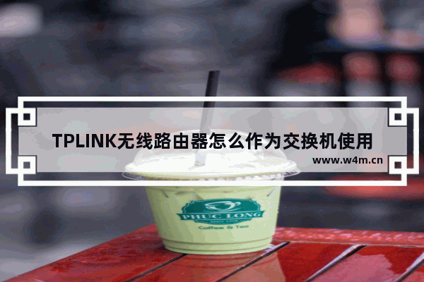 TPLINK无线路由器怎么作为交换机使用?