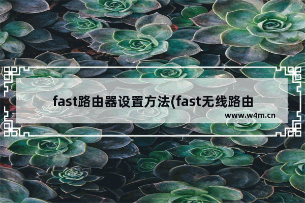 fast路由器设置方法(fast无线路由器最新设置)