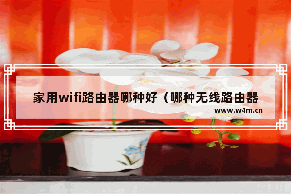 家用wifi路由器哪种好（哪种无线路由器穿墙好）