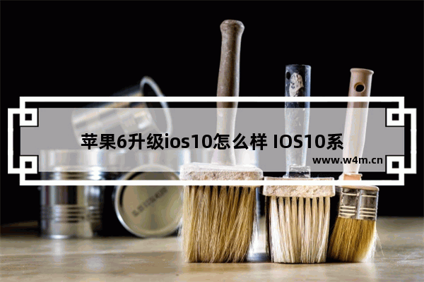 苹果6升级ios10怎么样 IOS10系统的iPhone6教程