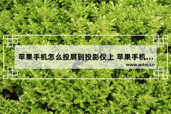 苹果手机怎么投屏到投影仪上 苹果手机投屏史上最全教程