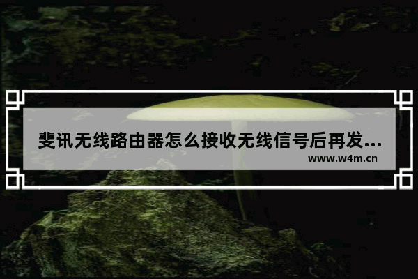 斐讯无线路由器怎么接收无线信号后再发送的方法