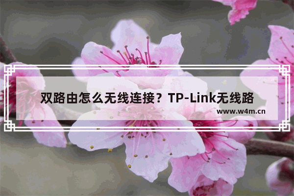 双路由怎么无线连接？TP-Link无线路由器开启WDS桥接的方法