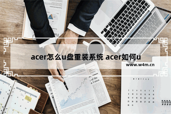 acer怎么u盘重装系统 acer如何u盘启动安装系统