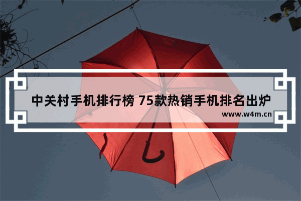 中关村手机排行榜 75款热销手机排名出炉