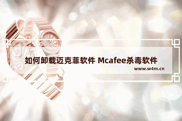 如何卸载迈克菲软件 Mcafee杀毒软件卸载不了解决方法