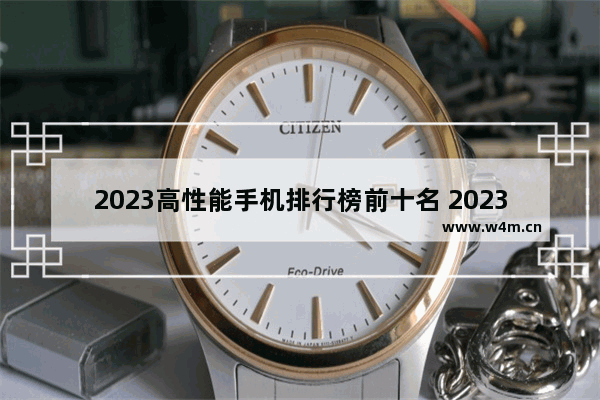 2023高性能手机排行榜前十名 2023年口碑最好的四款手机