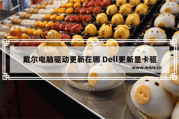 戴尔电脑驱动更新在哪 Dell更新显卡驱动步骤