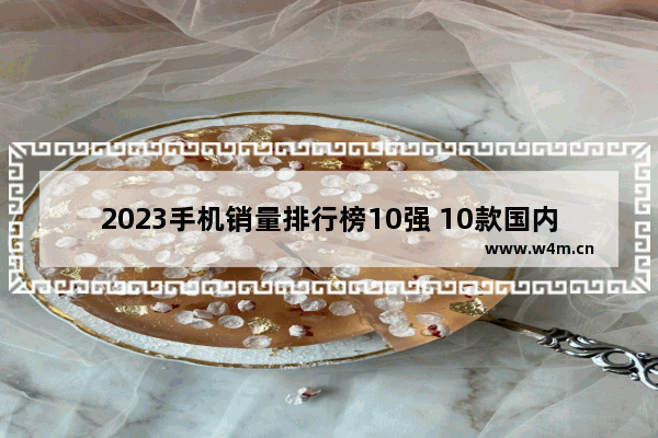 2023手机销量排行榜10强 10款国内最畅销手机排行