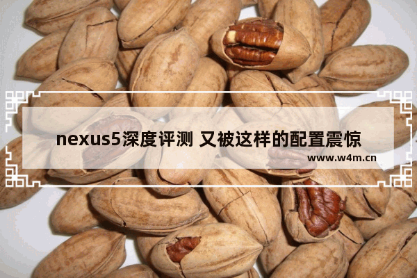 nexus5深度评测 又被这样的配置震惊了