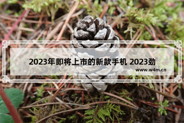 2023年即将上市的新款手机 2023劲爆新机的讲解