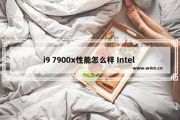 i9 7900x性能怎么样 Intel Core i9-7900X评测出炉