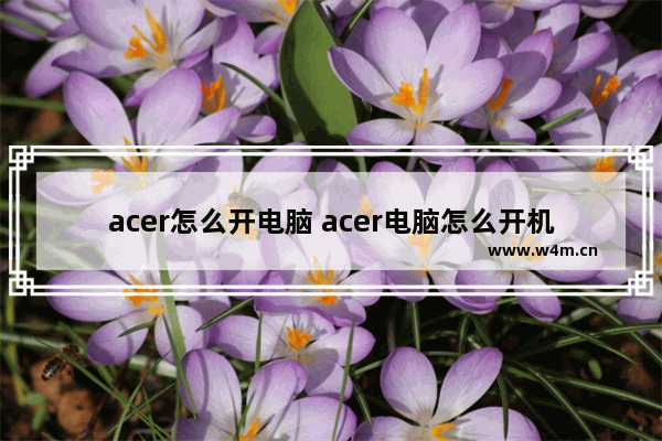 acer怎么开电脑 acer电脑怎么开机