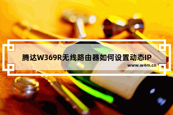 腾达W369R无线路由器如何设置动态IP上网