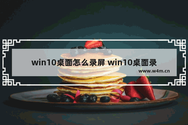 win10桌面怎么录屏 win10桌面录屏快捷键