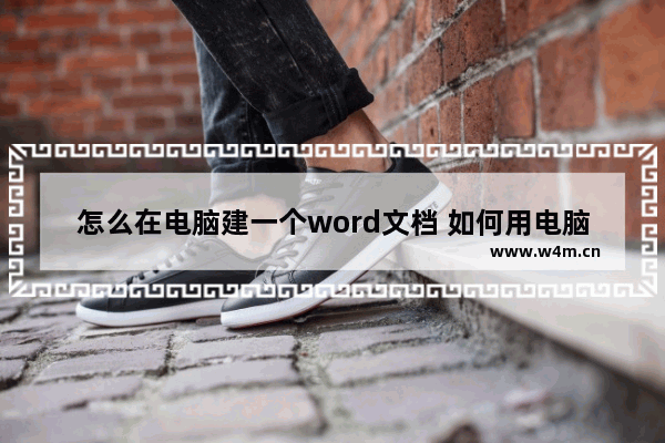 怎么在电脑建一个word文档 如何用电脑建一个word