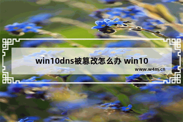 win10dns被篡改怎么办 win10dns被自动修改