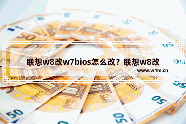 联想w8改w7bios怎么改？联想w8改w7bios设置？