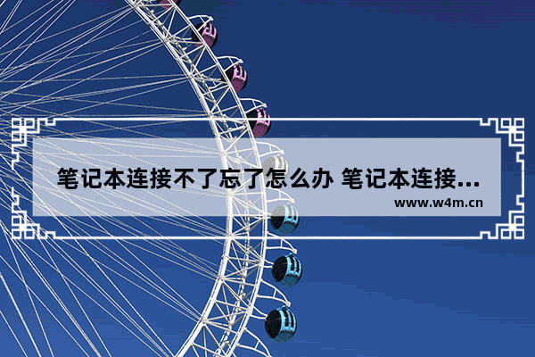 笔记本连接不了忘了怎么办 笔记本连接不上wifi是什么原因