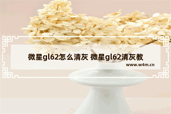 微星gl62怎么清灰 微星gl62清灰教程