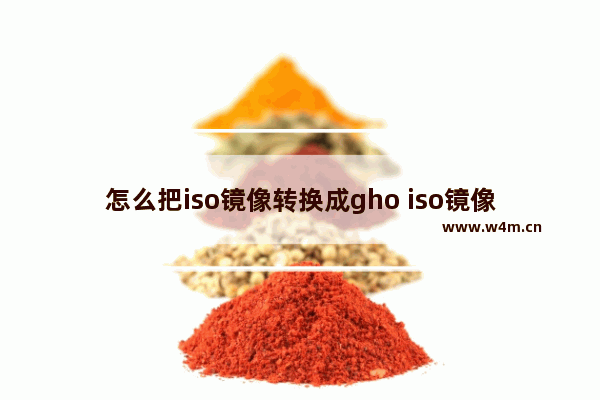 怎么把iso镜像转换成gho iso镜像文件转换