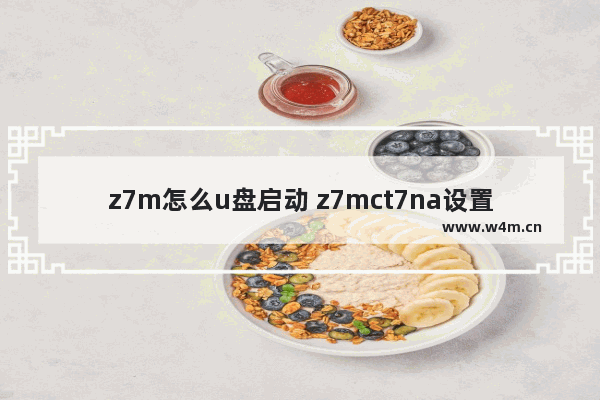 z7m怎么u盘启动 z7mct7na设置u盘启动