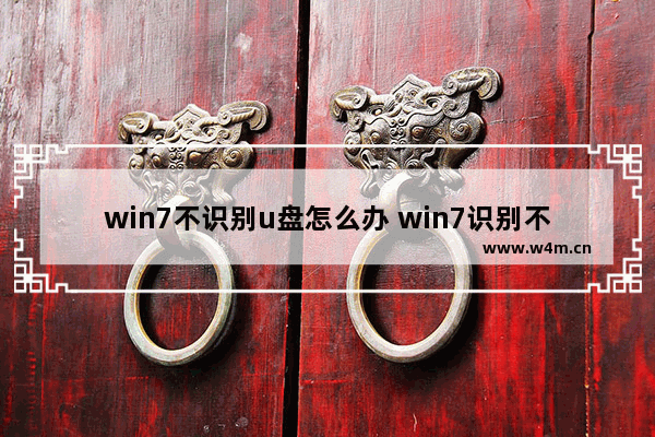 win7不识别u盘怎么办 win7识别不出u盘