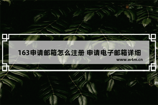 163申请邮箱怎么注册 申请电子邮箱详细流程