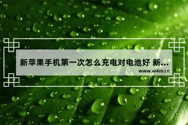 新苹果手机第一次怎么充电对电池好 新手机正确的充电方法