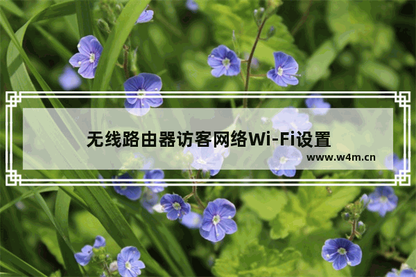 无线路由器访客网络Wi-Fi设置